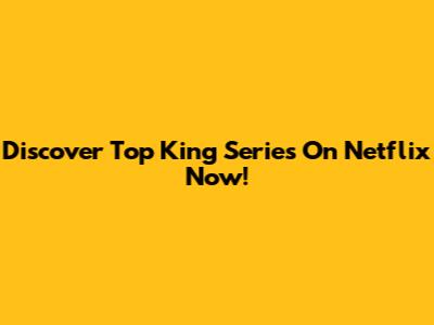Discover Top King Series On Netflix Now!