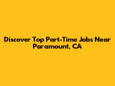 Discover Top Part-Time Jobs Near Paramount, CA