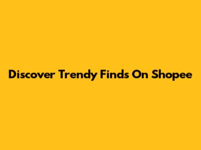 Discover Trendy Finds On Shopee