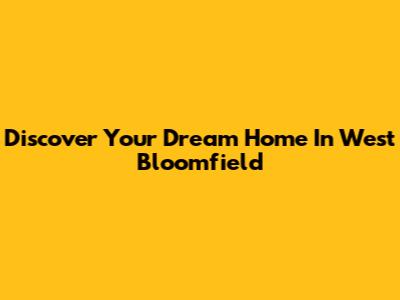 Discover Your Dream Home In West Bloomfield