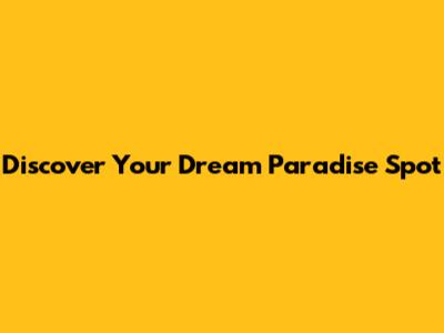 Discover Your Dream Paradise Spot