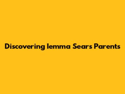 Discovering Iemma Sears' Parents