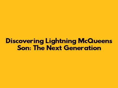 Discovering Lightning McQueen's Son: The Next Generation