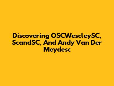 Discovering OSCWescleySC, ScandSC, And Andy Van Der Meydesc