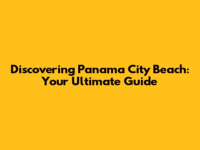 Discovering Panama City Beach: Your Ultimate Guide