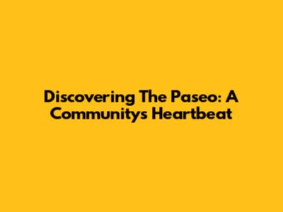 Discovering The Paseo: A Community's Heartbeat