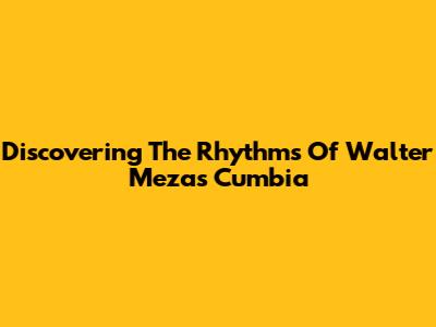 Discovering The Rhythms Of Walter Meza's Cumbia