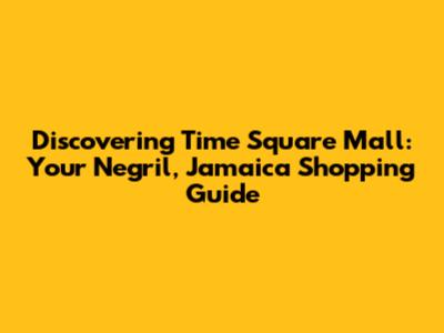Discovering Time Square Mall: Your Negril, Jamaica Shopping Guide