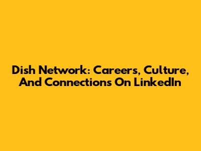 Dish Network: Careers, Culture, And Connections On LinkedIn
