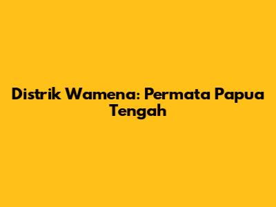 Distrik Wamena: Permata Papua Tengah
