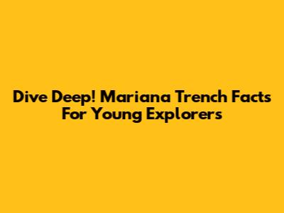 Dive Deep! Mariana Trench Facts For Young Explorers