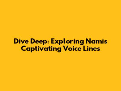 Dive Deep: Exploring Nami's Captivating Voice Lines