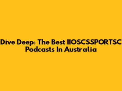 Dive Deep: The Best IIOSCSSPORTSC Podcasts In Australia