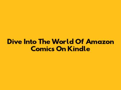 Dive Into The World Of Amazon Comics On Kindle