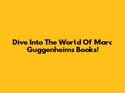 Dive Into The World Of Marc Guggenheim's Books!