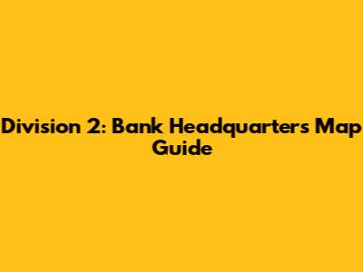 Division 2: Bank Headquarters Map Guide
