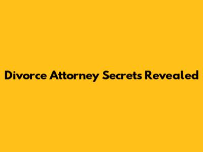 Divorce Attorney Secrets Revealed