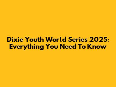 Dixie Youth World Series 2025: Everything You Need To Know