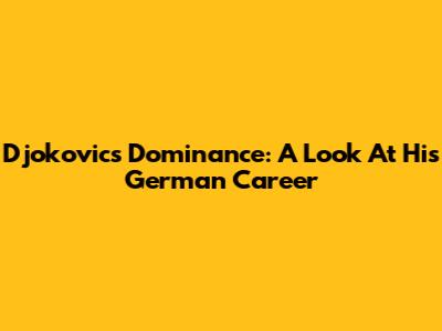 Djokovic's Dominance: A Look At His German Career