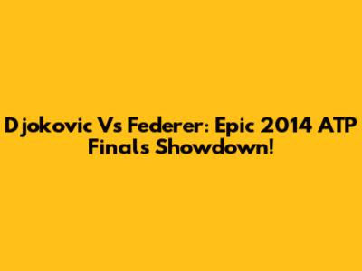 Djokovic Vs Federer: Epic 2014 ATP Finals Showdown!