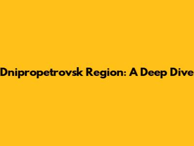 Dnipropetrovsk Region: A Deep Dive