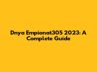 Dnya Empionat305 2023: A Complete Guide
