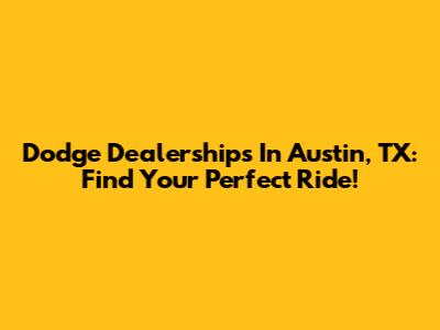 Dodge Dealerships In Austin, TX: Find Your Perfect Ride!