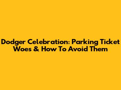 Dodger Celebration: Parking Ticket Woes & How To Avoid Them