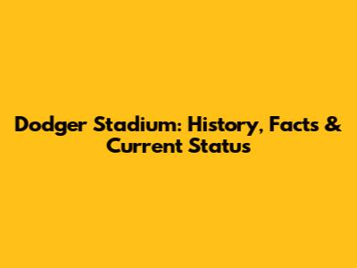Dodger Stadium: History, Facts & Current Status