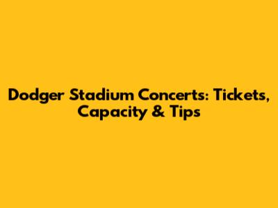 Dodger Stadium Concerts: Tickets, Capacity & Tips