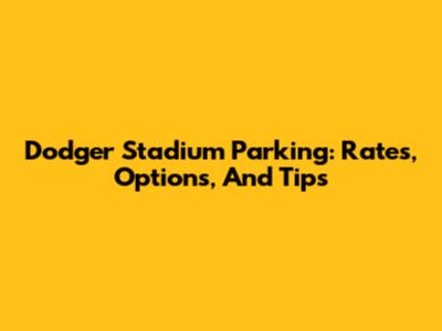 Dodger Stadium Parking: Rates, Options, And Tips