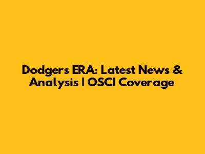 Dodgers' ERA: Latest News & Analysis | OSCI Coverage