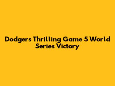 Dodgers' Thrilling Game 5 World Series Victory