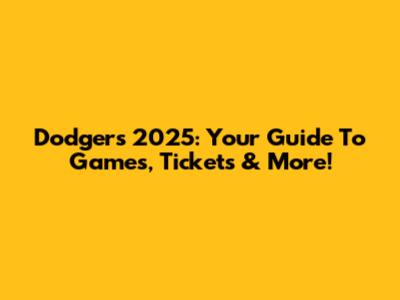 Dodgers 2025: Your Guide To Games, Tickets & More!