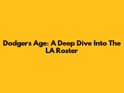 Dodgers Age: A Deep Dive Into The LA Roster