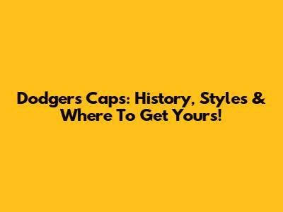 Dodgers Caps: History, Styles & Where To Get Yours!