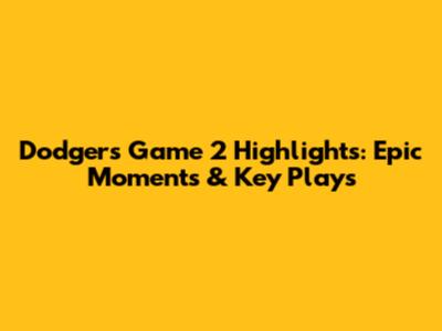 Dodgers Game 2 Highlights: Epic Moments & Key Plays