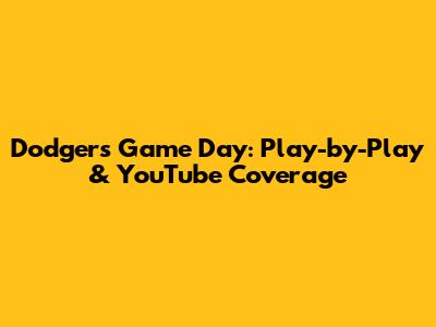 Dodgers Game Day: Play-by-Play & YouTube Coverage