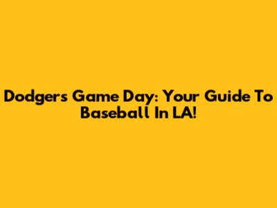 Dodgers Game Day: Your Guide To Baseball In LA!