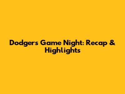Dodgers Game Night: Recap & Highlights