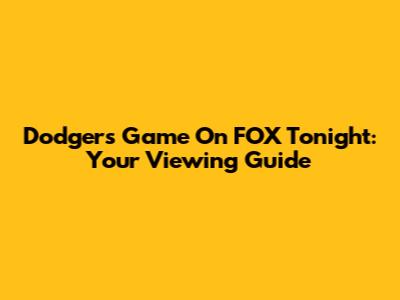 Dodgers Game On FOX Tonight: Your Viewing Guide