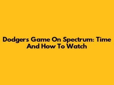 Dodgers Game On Spectrum: Time And How To Watch