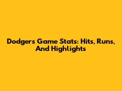 Dodgers Game Stats: Hits, Runs, And Highlights