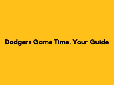 Dodgers Game Time: Your Guide