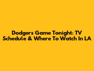 Dodgers Game Tonight: TV Schedule & Where To Watch In LA