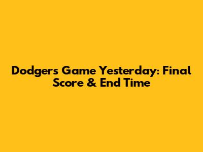 Dodgers Game Yesterday: Final Score & End Time