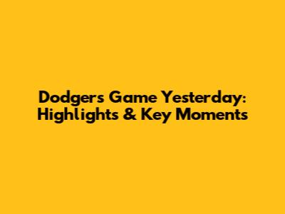 Dodgers Game Yesterday: Highlights & Key Moments