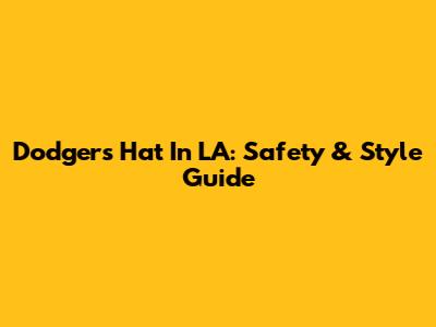 Dodgers Hat In LA: Safety & Style Guide