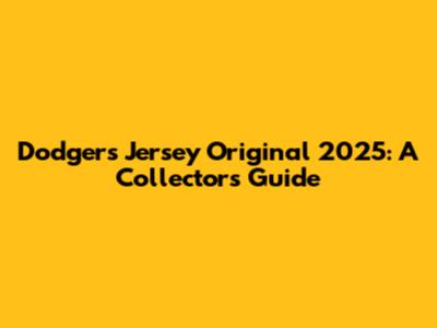 Dodgers Jersey Original 2025: A Collector's Guide