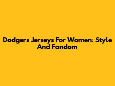 Dodgers Jerseys For Women: Style And Fandom